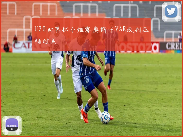 U20世界杯小组赛奥斯卡VAR改判压哨过关