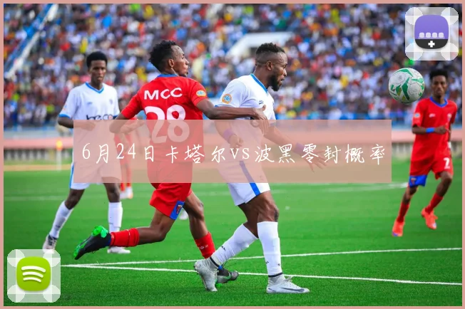 6月24日卡塔尔vs波黑零封概率