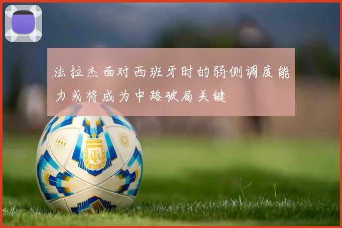 法拉杰面对西班牙时的弱侧调度能力或将成为中路破局关键