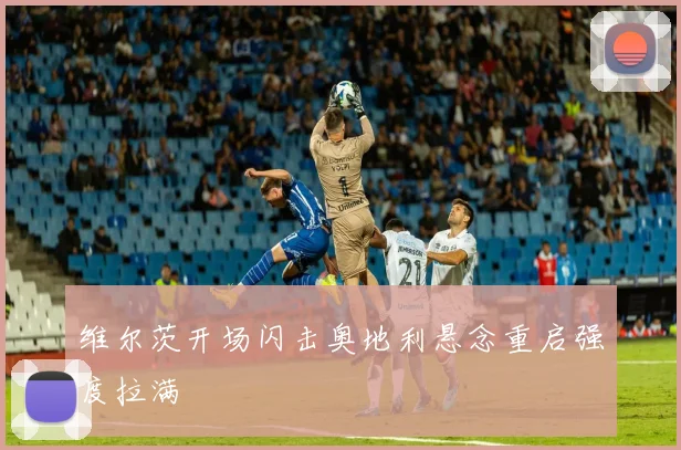 维尔茨开场闪击奥地利悬念重启强度拉满