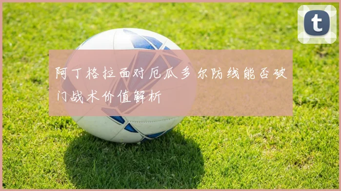 阿丁格拉面对厄瓜多尔防线能否破门战术价值解析