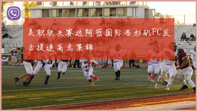 美职联决赛迈阿密国际洛杉矶FC反击提速高光集锦