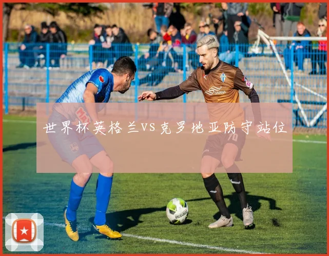 世界杯英格兰vs克罗地亚防守站位