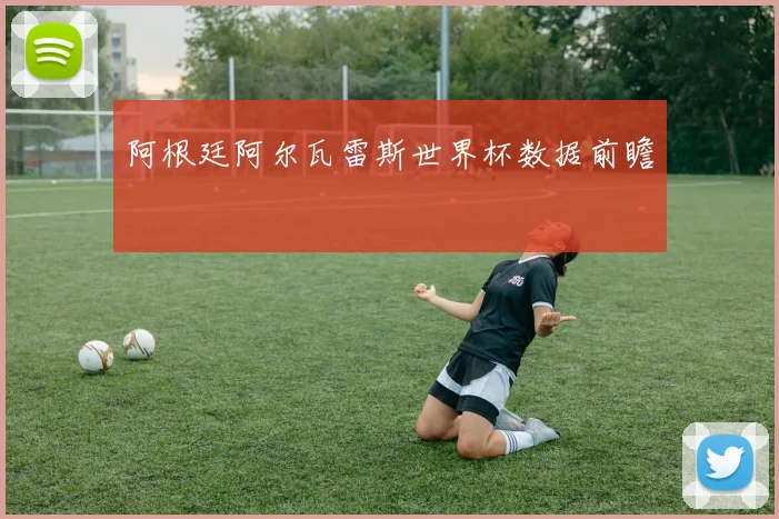 阿根廷阿尔瓦雷斯世界杯数据前瞻