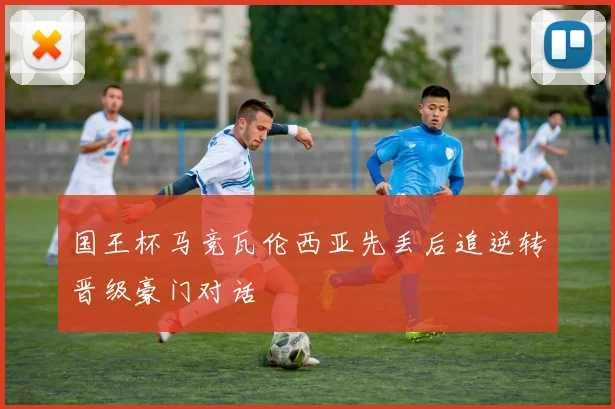 国王杯马竞瓦伦西亚先丢后追逆转晋级豪门对话