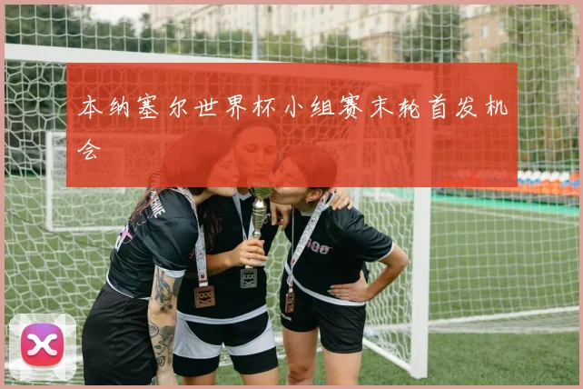 本纳塞尔世界杯小组赛末轮首发机会