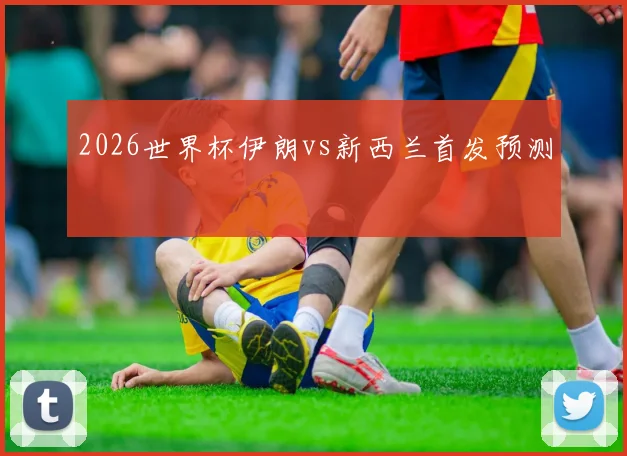 2026世界杯伊朗vs新西兰首发预测
