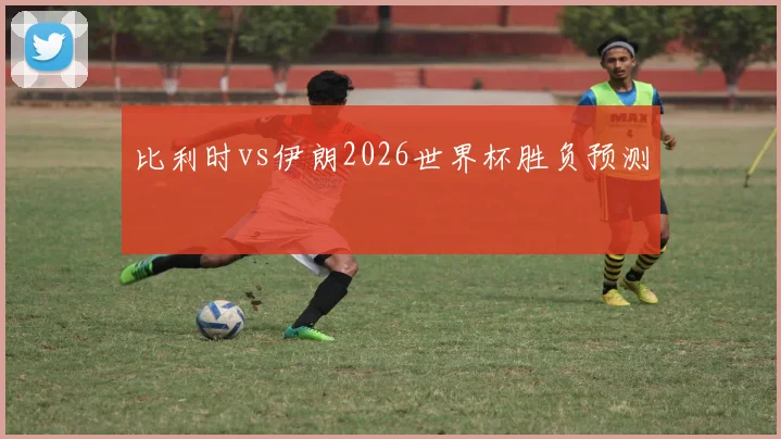 比利时vs伊朗2026世界杯胜负预测