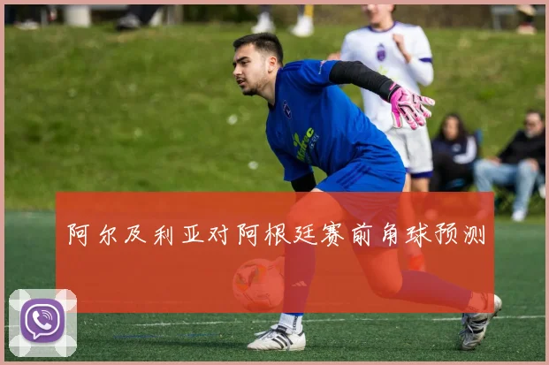 阿尔及利亚对阿根廷赛前角球预测