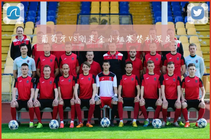 葡萄牙vs刚果金小组赛替补深度