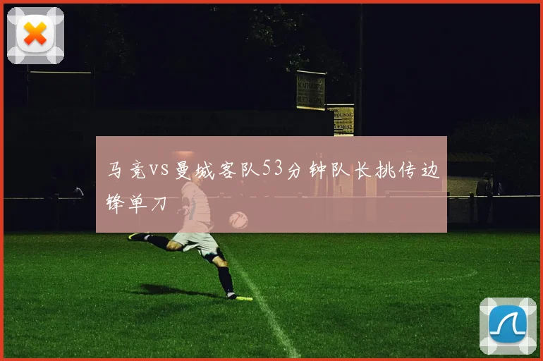 马竞vs曼城客队53分钟队长挑传边锋单刀
