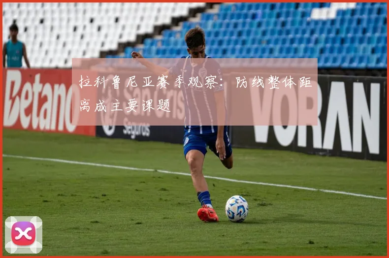 拉科鲁尼亚赛季观察:防线整体距离成主要课题
