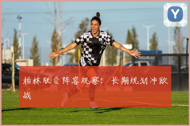 柏林联合阵容观察：长期规划冲欧战