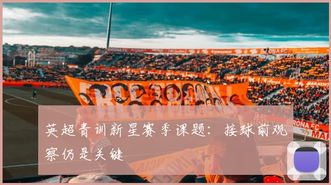 英超青训新星赛季课题：接球前观察仍是关键