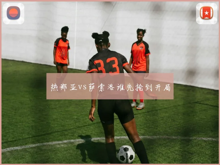 热那亚vs萨索洛谁先抢到开局