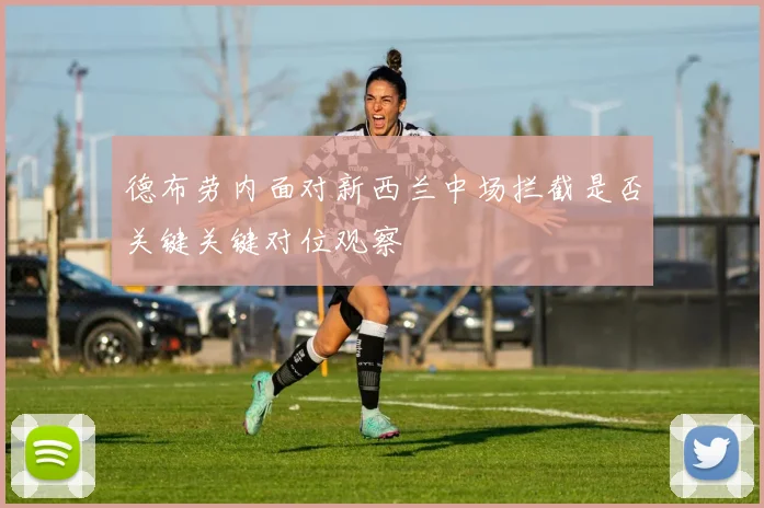 德布劳内面对新西兰中场拦截是否关键关键对位观察