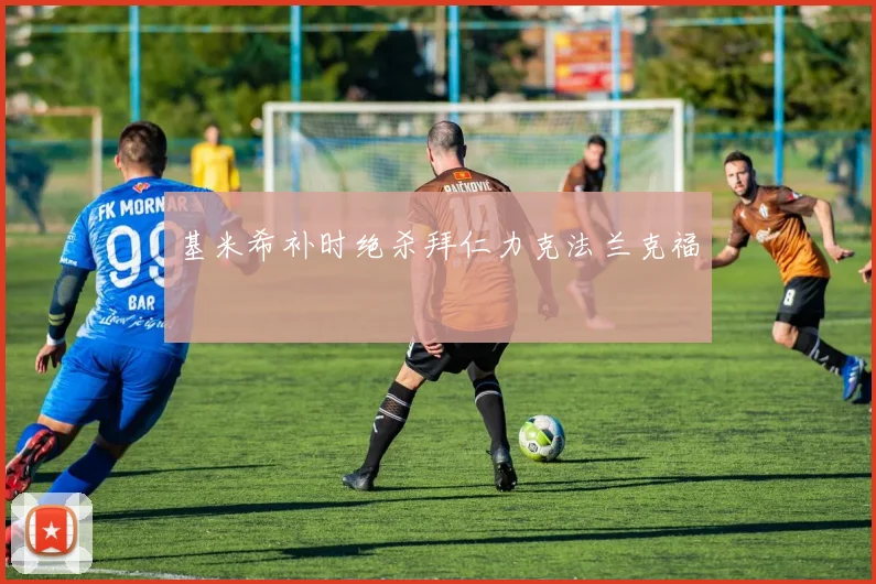 基米希补时绝杀拜仁力克法兰克福