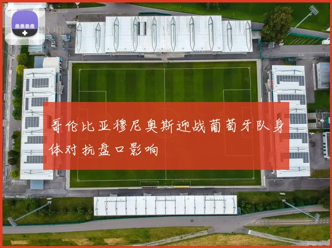 哥伦比亚穆尼奥斯迎战葡萄牙队身体对抗盘口影响