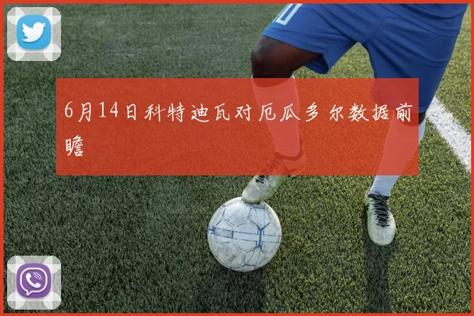 6月14日科特迪瓦对厄瓜多尔数据前瞻