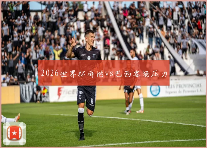 2026世界杯海地vs巴西客场压力