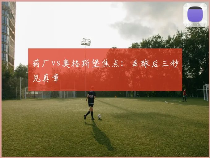 药厂vs奥格斯堡焦点：丢球后三秒见真章