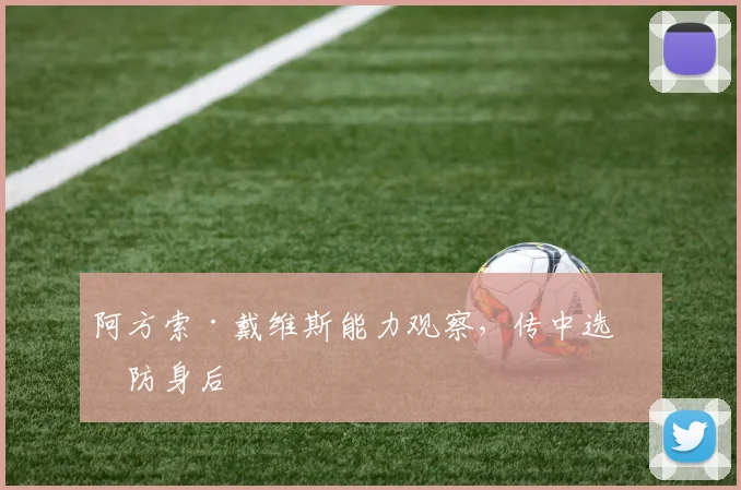 阿方索·戴维斯能力观察，传中选择防身后